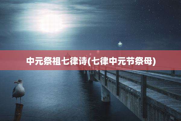 中元祭祖七律诗(七律中元节祭母)