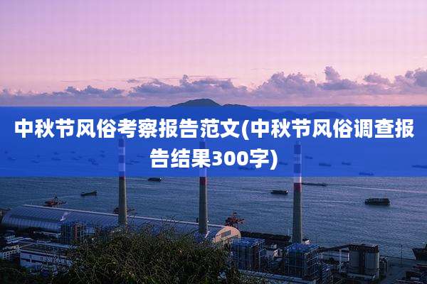 中秋节风俗考察报告范文(中秋节风俗调查报告结果300字)