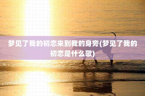梦见了我的初恋来到我的身旁(梦见了我的初恋是什么歌)
