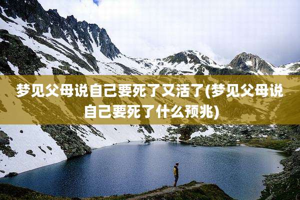 梦见父母说自己要死了又活了(梦见父母说自己要死了什么预兆)