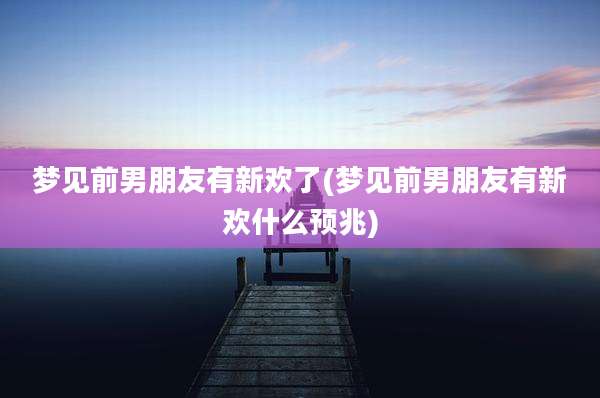 梦见前男朋友有新欢了(梦见前男朋友有新欢什么预兆)