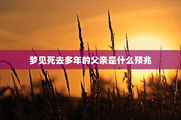 梦见死去多年的父亲是什么预兆