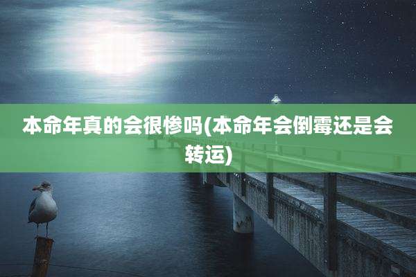 本命年真的会很惨吗(本命年会倒霉还是会转运)