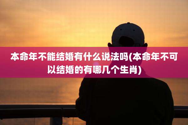 本命年不能结婚有什么说法吗(本命年不可以结婚的有哪几个生肖)