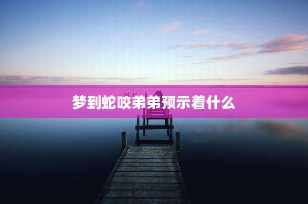 梦到蛇咬弟弟预示着什么