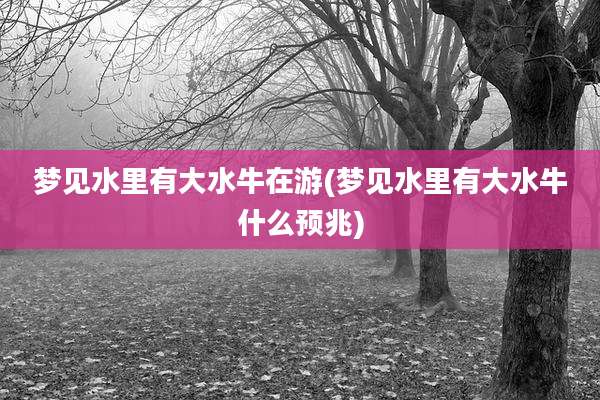 梦见水里有大水牛在游(梦见水里有大水牛什么预兆)
