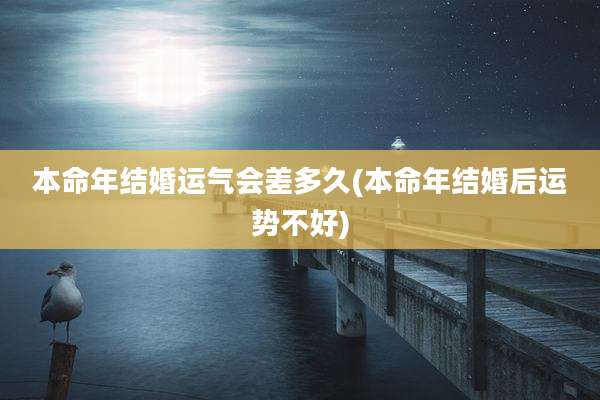 本命年结婚运气会差多久(本命年结婚后运势不好)
