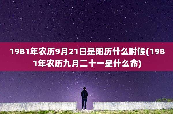 1981年农历9月21日是阳历什么时候(1981年农历九月二十一是什么命)