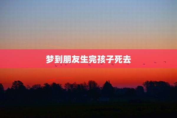 梦到朋友生完孩子死去