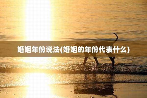 婚姻年份说法(婚姻的年份代表什么)