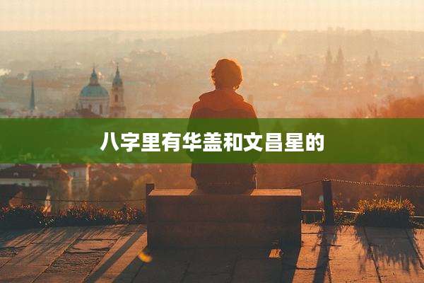 八字里有华盖和文昌星的