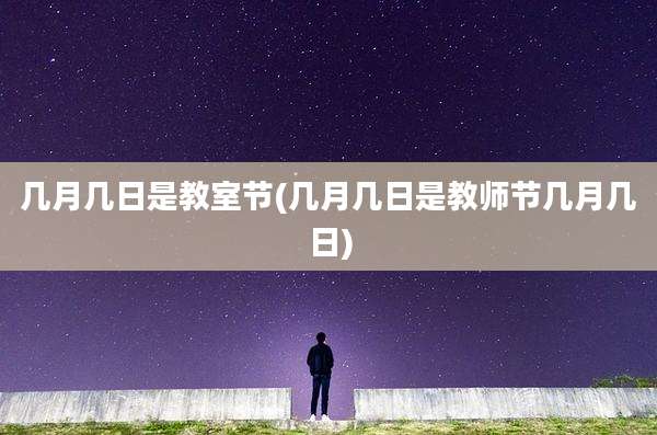 几月几日是教室节(几月几日是教师节几月几日)