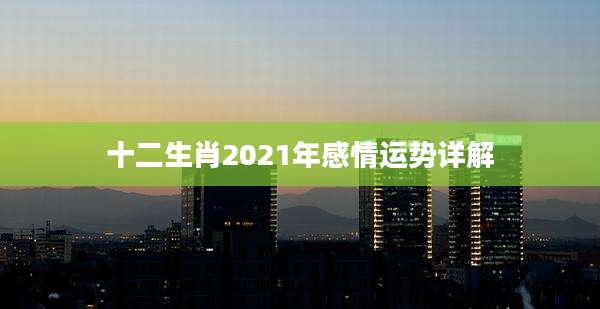 十二生肖2021年感情运势详解