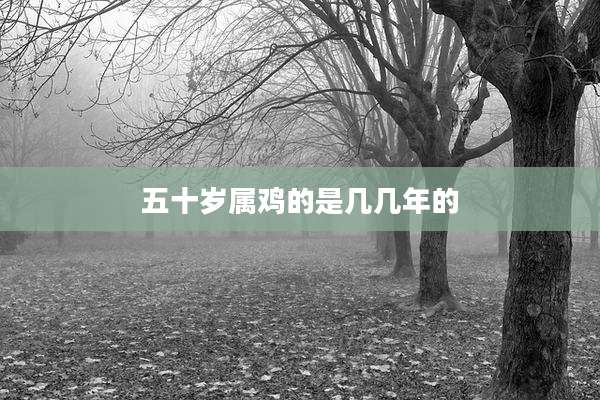 五十岁属鸡的是几几年的