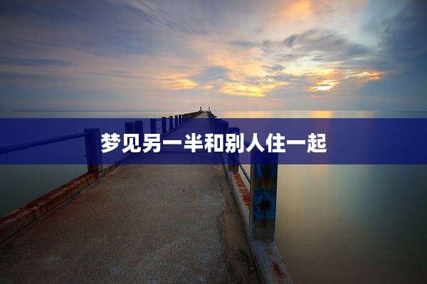 梦见另一半和别人住一起