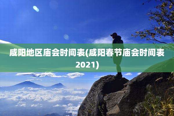 咸阳地区庙会时间表(咸阳春节庙会时间表2021)