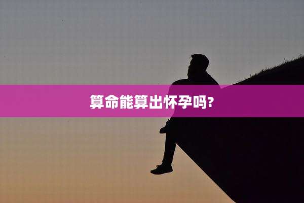 算命能算出怀孕吗?
