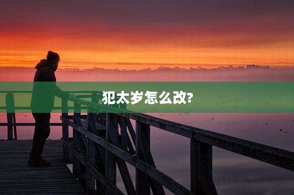 犯太岁怎么改?