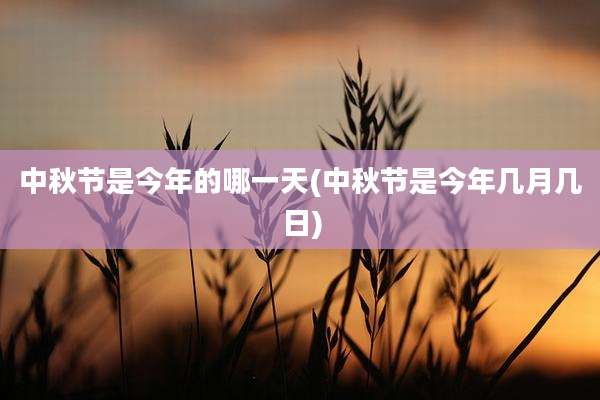 中秋节是今年的哪一天(中秋节是今年几月几日)