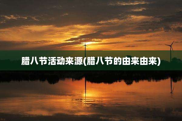 腊八节活动来源(腊八节的由来由来)