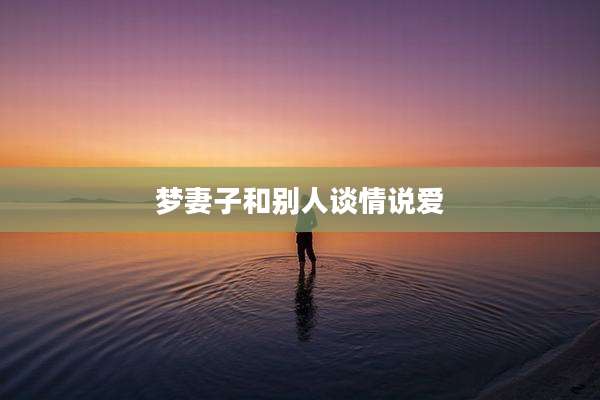 梦妻子和别人谈情说爱