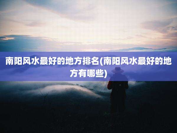 南阳风水最好的地方排名(南阳风水最好的地方有哪些)