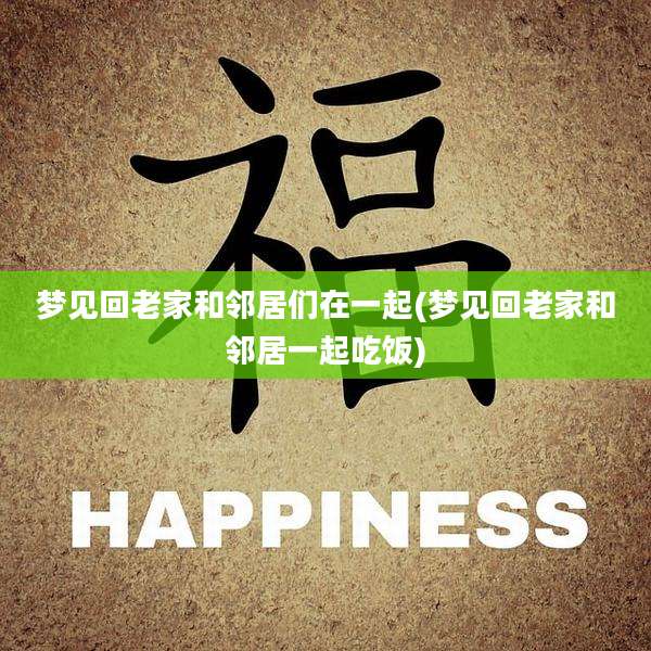 梦见回老家和邻居们在一起(梦见回老家和邻居一起吃饭)