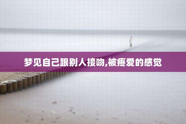 梦见自己跟别人接吻,被疼爱的感觉