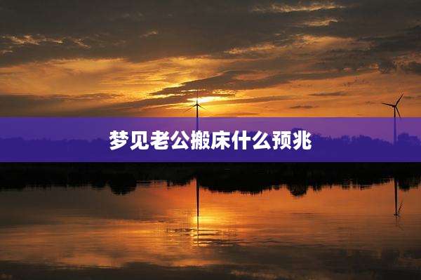 梦见老公搬床什么预兆