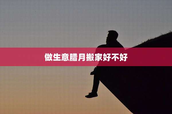 做生意腊月搬家好不好