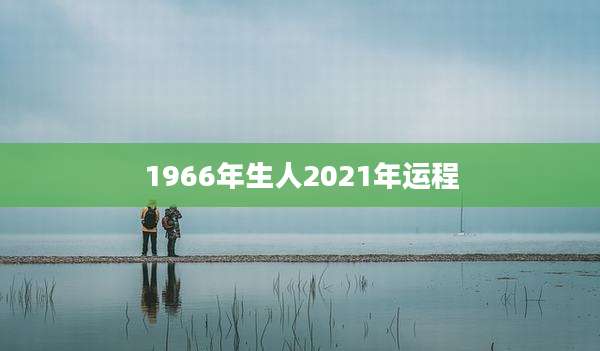 1966年生人2021年运程