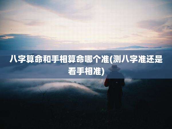 八字算命和手相算命哪个准(测八字准还是看手相准)
