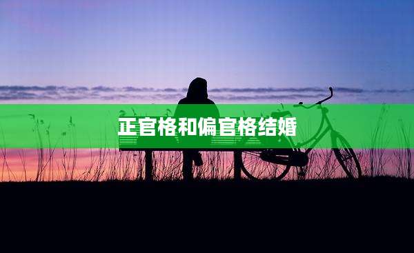 正官格和偏官格结婚