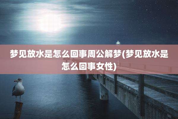 梦见放水是怎么回事周公解梦(梦见放水是怎么回事女性)