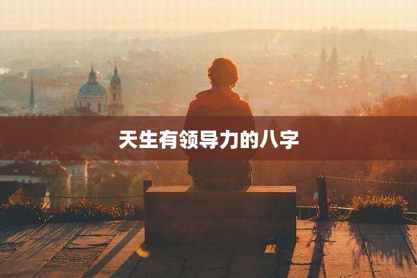 天生有领导力的八字