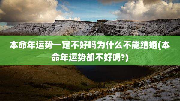 本命年运势一定不好吗为什么不能结婚(本命年运势都不好吗?)