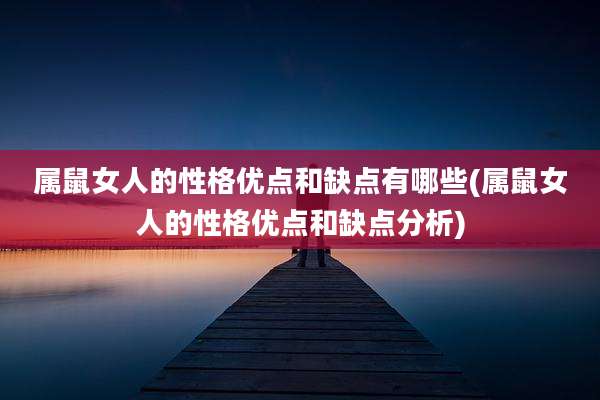 属鼠女人的性格优点和缺点有哪些(属鼠女人的性格优点和缺点分析)