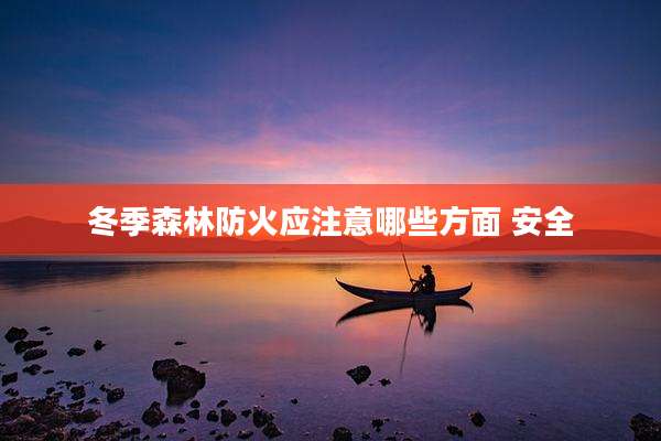 冬季森林防火应注意哪些方面 安全