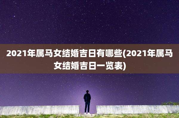 2021年属马女结婚吉日有哪些(2021年属马女结婚吉日一览表)