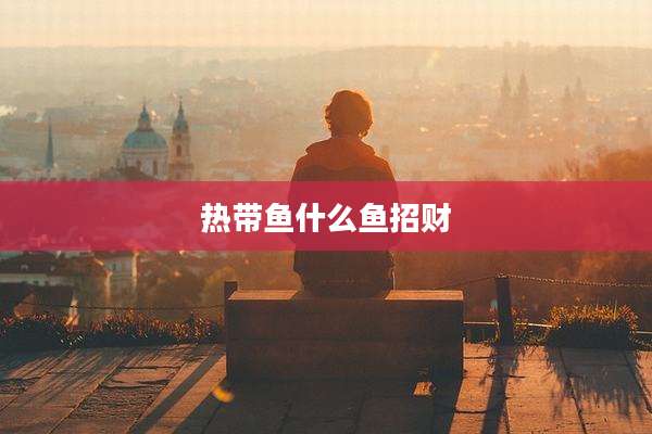 热带鱼什么鱼招财
