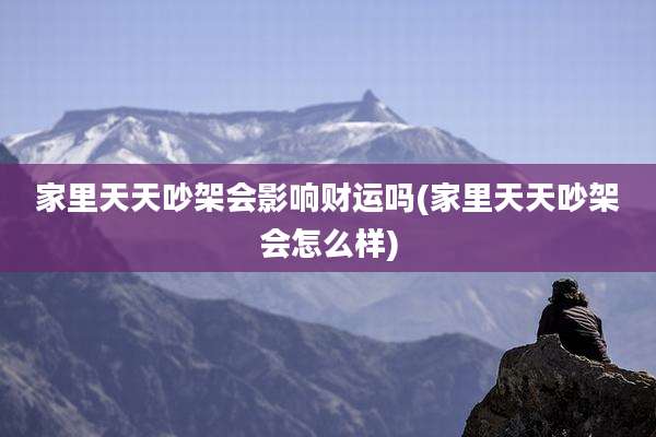 家里天天吵架会影响财运吗(家里天天吵架会怎么样)