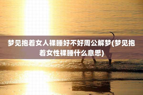 梦见抱着女人裸睡好不好周公解梦(梦见抱着女性裸睡什么意思)