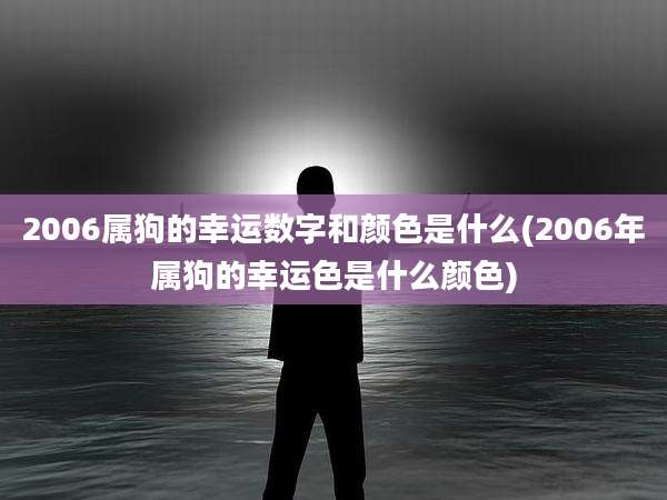 2006属狗的幸运数字和颜色是什么(2006年属狗的幸运色是什么颜色)