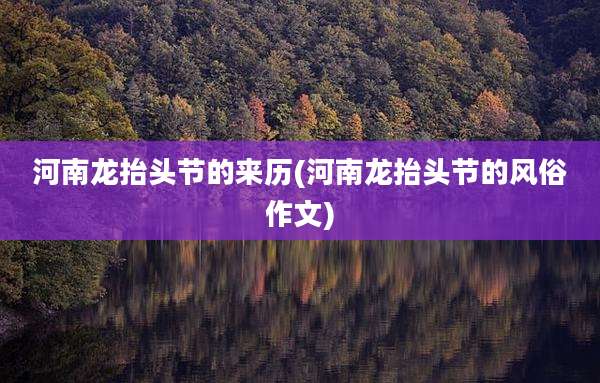 河南龙抬头节的来历(河南龙抬头节的风俗作文)