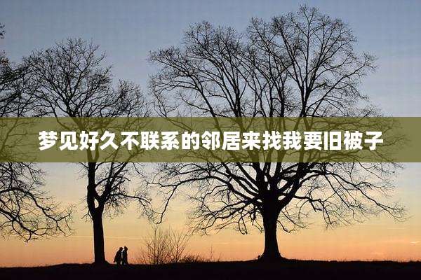 梦见好久不联系的邻居来找我要旧被子