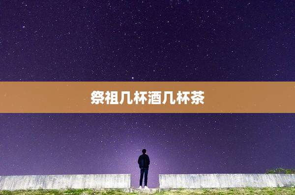 祭祖几杯酒几杯茶