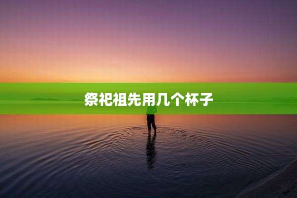 祭祀祖先用几个杯子