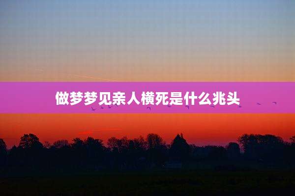 做梦梦见亲人横死是什么兆头