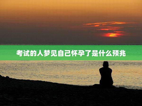 考试的人梦见自己怀孕了是什么预兆