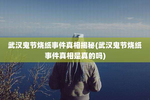 武汉鬼节烧纸事件真相揭秘(武汉鬼节烧纸事件真相是真的吗)